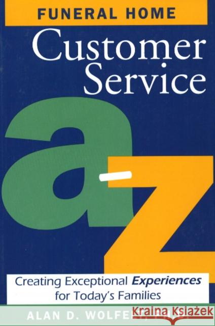 Funeral Home Customer Service A-Z: Creating Exceptional Experiences for Today's Families Wolfelt, Alan D. 9781879651449 Companion Press