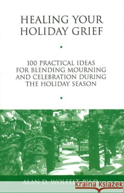 Healing Your Holiday Grief: 100 Practical Ideas for Blending Mourning and Celebration During the Holiday Season Wolfelt, Alan D. 9781879651487