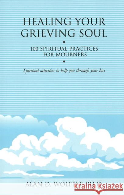 Healing Your Grieving Soul: 100 Spiritual Practices for Mourners Wolfelt, Alan D. 9781879651579 Companion Press (CO)