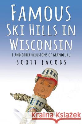 Famous Ski Hills in Wisconsin: (And Other Delusions of Grandeur) Scott Jacobs 9781879652187 Dead Tree Press