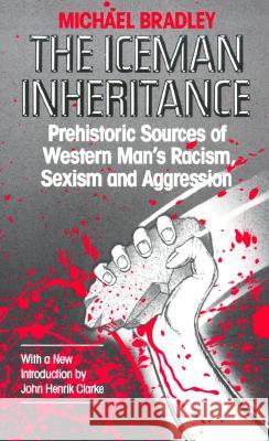 The Iceman Inheritance: Prehistoric Sources of Western Man's Racism, Sexism and Aggression Michael Bradley John Henrik Clarke 9781879831001 Kayode Publications