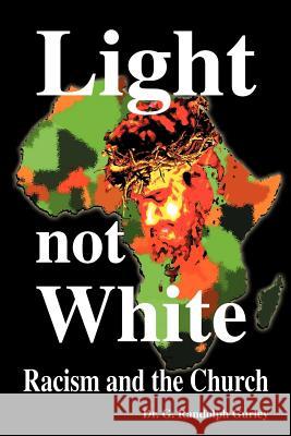 Light Not White: Racism and the Church Dr G Randolph Gurley 9781879854512 Vision Christian Ministries, Inc.