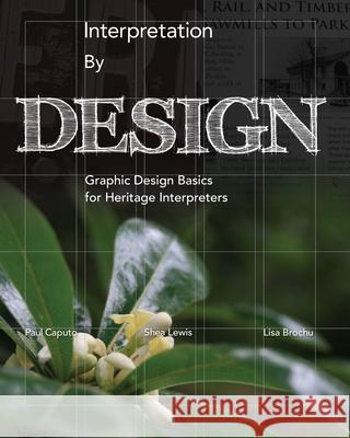 Interpretation by Design: Graphic Design Basics for Heritage Interpreters Paul Caputo Shea Lewis Lisa Brochu 9781879931251 National Association for Interpretation