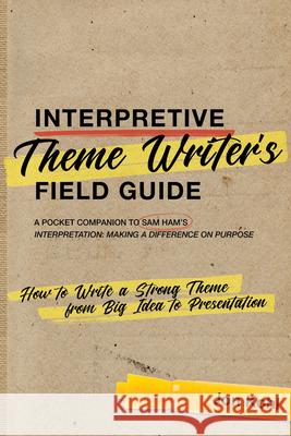 Interpretive Theme Writer's Field Guide: How to Write a Strong Theme from Big Idea to Presentation Joh Kohl 9781879931336 National Association for Interpretation