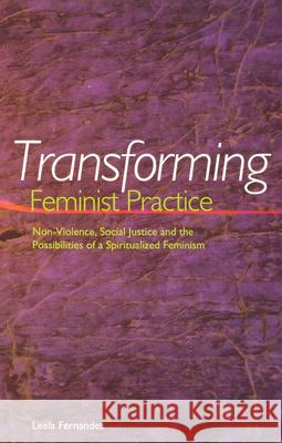 Transforming Feminist Practice: Non-Violence, Social Justice and the Possibilities of a Spiritualized Feminism Leela Fernandes 9781879960671