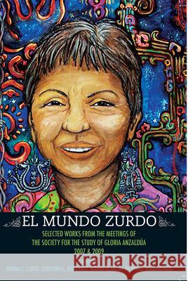 El Mundo Zurdo: Selected Works from the Meetings of the Society for the Study of Gloria Anzaldua, 2007 & 2009 Norma E. Cantu Christina L. Gutierrez Norma Alarcon 9781879960831