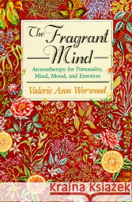 The Fragrant Mind: Aromatherapy for Personality, Mind, Mood and Emotion Valerie Ann Worwood 9781880032916 New World Library