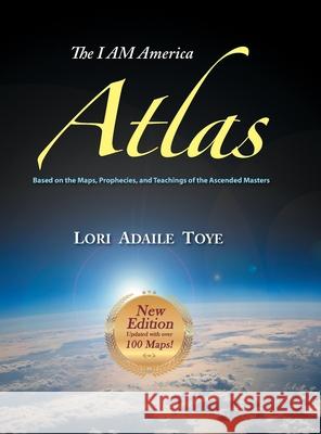 The I AM America Atlas for 2018-2019: Based on the Maps, Prophecies, and Teachings of the Ascended Masters Lori Adaile Toye 9781880050217 I Am America Seventh Ray Publishing