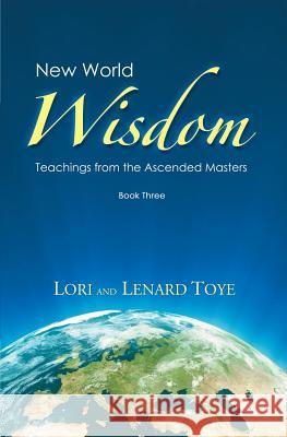 New World Wisdom, Book Three: Teachings from the Ascended Masters Lori Adaile Toye, Lenard Toye 9781880050699