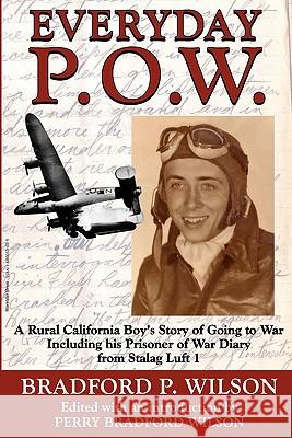 Everyday P.O.W.: A Rural California Boy's Story of Going To War, including his Prisoner of War Diary from Stalag Luft 1 Bradford-Wilson, Perry 9781880053034