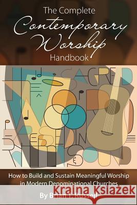 The Complete Contemporary Worship Handbook: How to Build and Sustain Meaningful Worship in Modern Denominational Churches Brian T. Russell Jill Crainshaw 9781880292068