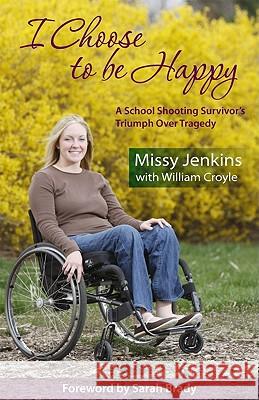 I Choose to Be Happy: A School Shooting Survivor's Triumph Over Tragedy Missy Jenkins Willliam Croyle William Croyle 9781880292310 Langmarc Publishing