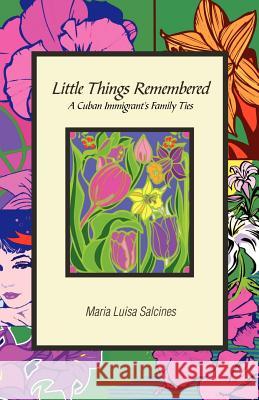 Little Things Remembered: A Cuban Immigrant's Family Ties Maria Luisa Salcines 9781880292754 Langmarc Publishing