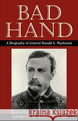Bad Hand: A Biography of General Ranald S. MacKenzie Robinson, Charles M., III 9781880510025 State House Press