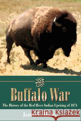 The Buffalo War: The History of the Red River Indian Uprising of 1874 Haley, James L. 9781880510599