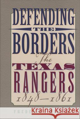 Defending the Borders: The Texas Rangers, 1848-1861 Frederick Wilkins 9781880510766 State House Press