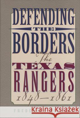 Defending the Borders: The Texas Rangers, 1848-1861 Frederick Wilkins 9781880510773 State House Press