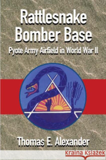 The One and Only Rattlesnake Bomber Base: Pyote Army Airfield in World War II Alexander, Thomas E. 9781880510902 State House Press