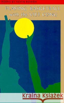 Playing Basketball with the Viet Cong Kevin Bowen Carolyn Forche 9781880684207