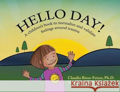Hello Day!: A children's book to normalize and validate feelings around trauma Claudia Bisso-Fetzer Lieve Maas 9781880765685