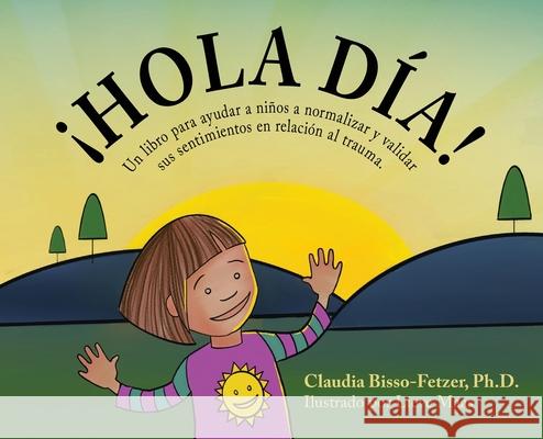 Hola Dia!: Un libro para ayudar a niños a normalizar y validar sus sentimientos en relación al trauma Bisso-Fetzer, Claudia 9781880765722 Harmony House Books