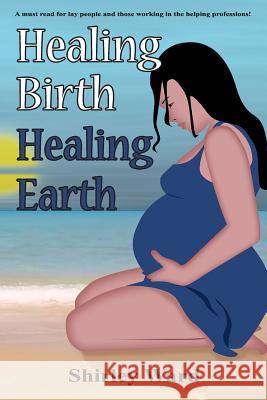Healing Birth Healing Earth: A Journey Through Pre- And Perinatal Psychology Shirley Ward, Ahonu O'Grady, Aingeal Rose & Ahonu O'Grady 9781880765906