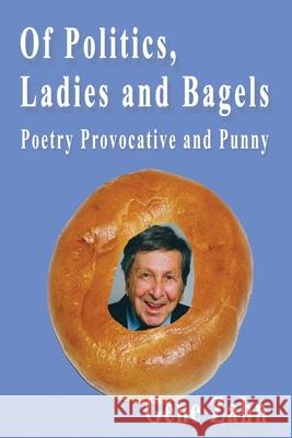 Of Politics, Ladies and Bagels: Poetry Provocative and Punny Zahn, Gene 9781880882160 Pawpress