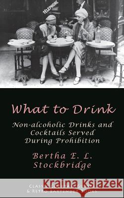 What to Drink: Non-Alcoholic Drinks and Cocktails Served During Prohibition Bertha E. L. Stockbridge 9781880954362 Kalevala Books