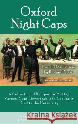 Oxford Night Caps: A Collection of Recipes for Making Various Cups, Beverages, and Cocktails Used in the University Richard Cook 9781880954386