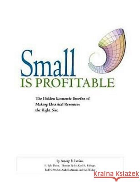 Small is Profitable : The Hidden Economic Benefits of Making Electrical Resources the Right Size Amory B. Lovins Et Al 9781881071075 JAMES & JAMES (SCIENCE PUBLISHERS) LTD