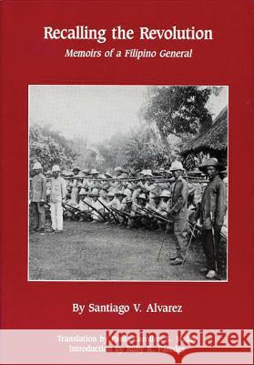 Recalling the Revolution: Memoirs of a Filipino General Santiago V. Alvarez Paula Carolina Malay Ruby R. Paredes 9781881261056
