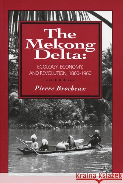 The Mekong Delta: Ecology, Economy, and Revolution, 1860-1960 Pierre Brocheux 9781881261131 Center for Southeast Asian Studies 1