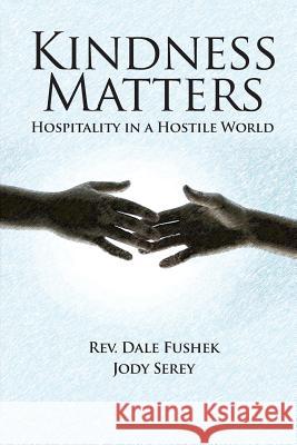 Kindness Matters: Hospitality in a Hostile World Dale Fushek Jody Serey 9781881276197