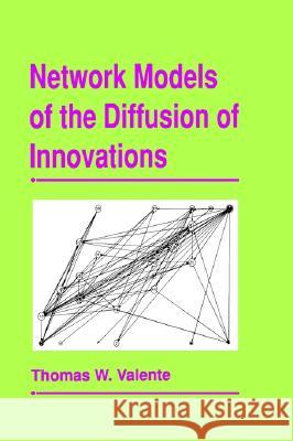 NETWORK MODELS OF THE DIFFUSION OF INNOVATIONS Thomas W. (Johns Hopkins University, Usa) Valente 9781881303220