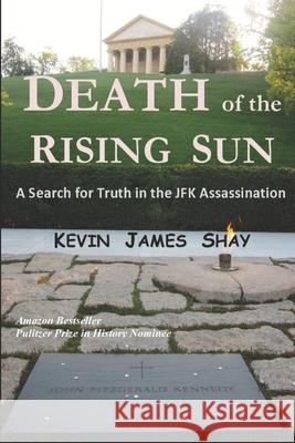 Death of the Rising Sun: A Search for Truth in the JFK Assassination Kevin James Shay William Pulte 9781881365563