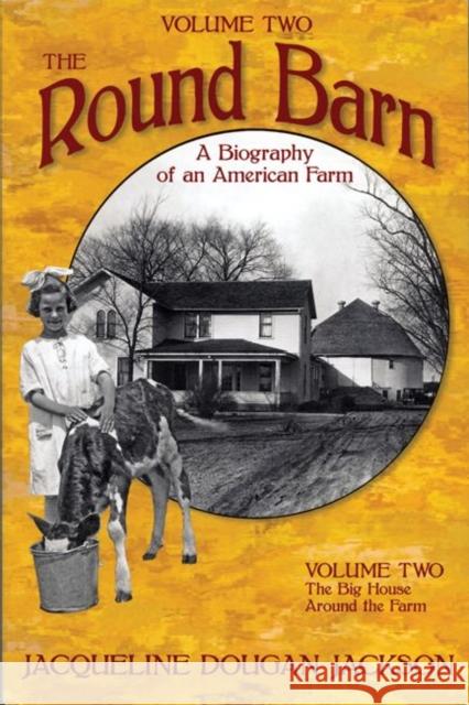 The Round Barn, a Biography of an American Farm, Volume Two: The Big House, Around the Farm Jackson, Jacqueline Dougan 9781881480105