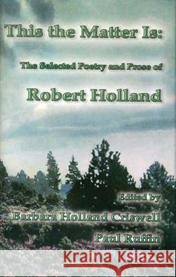 This the Matter Is: The Selected Poetry and Prose of Robert Holland Robert Holland Barbara Holland Criswell Paul Ruffin 9781881515609