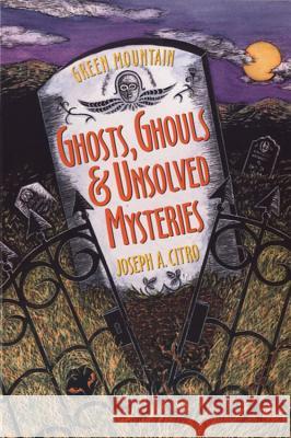 Green Mountain Ghosts, Ghouls & Unsolved Mysteries Joseph A. Citro Bonnie Christensen Bonnie Christensen 9781881527503