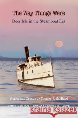 The Way Things Were: Deer Isle in the Steamboat Era Thomas P Haviland, William a Haviland, Carroll M Haskell 9781882190348