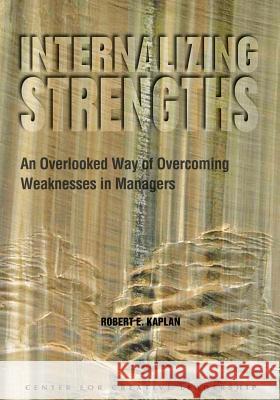 Internalizing Strengths: An Overlooked Way of Overcoming Weaknesses in Managers Kaplan, Robert E. 9781882197491