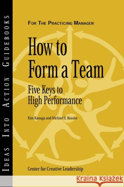 How to Form a Team: Five Keys to High Performance Center for Creative Leadership (CCL), Kim Kanaga, Michael E. Kossler 9781882197682 Centre for Creative Leadership