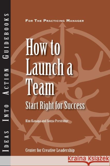 How to Launch a Team: Start Right for Success Center for Creative Leadership (CCL), Kim Kanaga, Sonya Prestridge 9781882197712 Centre for Creative Leadership