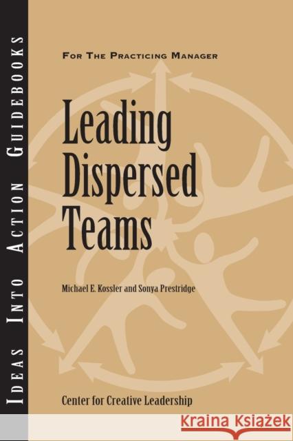 Leading Dispersed Teams Center for Creative Leadership (CCL), Michael E. Kossler, Sonya Prestridge 9781882197811