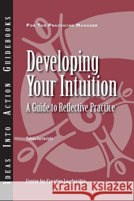 Developing Your Intuition: A Guide to Reflective Practice Center for Creative Leadership (CCL), Talula Cartwright 9781882197835 Centre for Creative Leadership