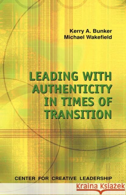 Leading with Authenticity in Times of Transition Kerry A. Bunker 9781882197880