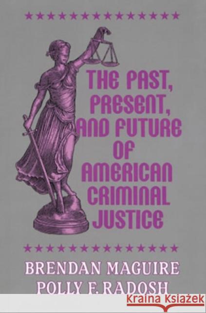 The Past, Present, and Future of American Criminal Justice Brendan Maguire 9781882289400 Rowman & Littlefield Publishers, Inc.