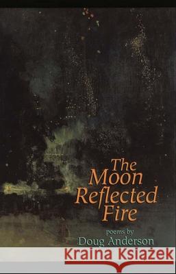 The Moon Reflected Fire: Poems Doug Anderson 9781882295036 Alicejamesbooks