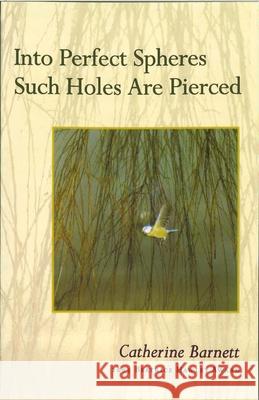 Into Perfect Spheres Such Holes Are Pierced Catherine Barnett 9781882295456