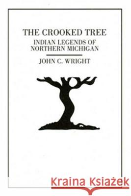 The Crooked Tree: Indian Legends of Northern Michigan John C. Wright J. C. Wright 9781882376346 Thunder Bay Press (MI)