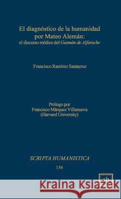 El Diagnostico de la Humanidad Por Mateo Aleman: El Discurso Medico del Guzman de Alfarache Francisco Ramirez Santacruz 9781882528462